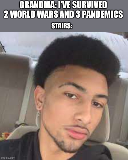 Light skin | GRANDMA: I’VE SURVIVED 2 WORLD WARS AND 3 PANDEMICS; STAIRS: | image tagged in light skin | made w/ Imgflip meme maker