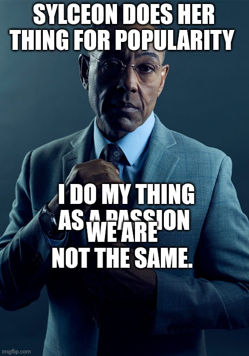 Gus Fring we are not the same | SYLCEON DOES HER THING FOR POPULARITY I DO MY THING AS A PASSION WE ARE NOT THE SAME. | image tagged in gus fring we are not the same | made w/ Imgflip meme maker