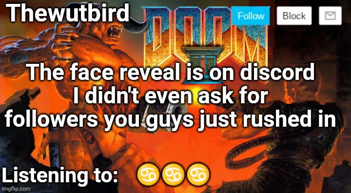Thewutbird Doom 2 announcement | The face reveal is on discord
I didn't even ask for followers you guys just rushed in; ♋♋♋ | image tagged in thewutbird doom 2 announcement | made w/ Imgflip meme maker