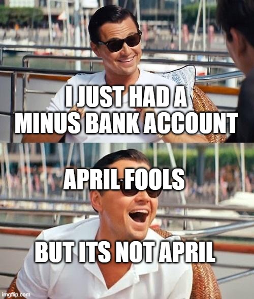 Leonardo Dicaprio Wolf Of Wall Street | I JUST HAD A MINUS BANK ACCOUNT; APRIL FOOLS; BUT ITS NOT APRIL | image tagged in memes,leonardo dicaprio wolf of wall street | made w/ Imgflip meme maker