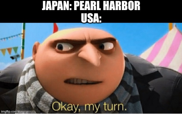 Okay my turn | JAPAN: PEARL HARBOR
USA: | image tagged in okay my turn | made w/ Imgflip meme maker