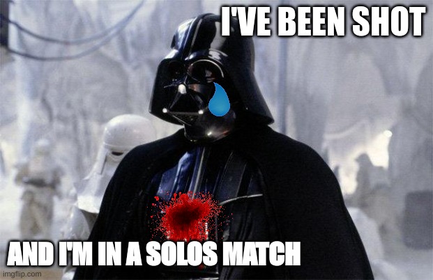 Darth Vader | I'VE BEEN SHOT; AND I'M IN A SOLOS MATCH | image tagged in darth vader | made w/ Imgflip meme maker