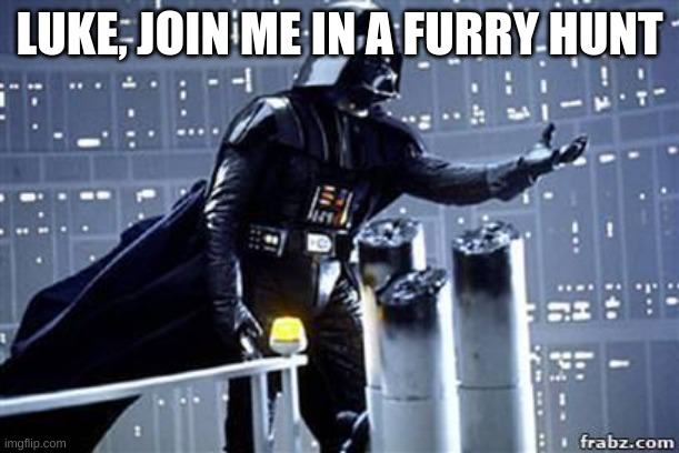 Darth Vader | LUKE, JOIN ME IN A FURRY HUNT | image tagged in darth vader | made w/ Imgflip meme maker