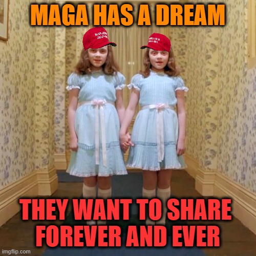 Twins from The Shining | MAGA HAS A DREAM THEY WANT TO SHARE 
FOREVER AND EVER | image tagged in twins from the shining | made w/ Imgflip meme maker