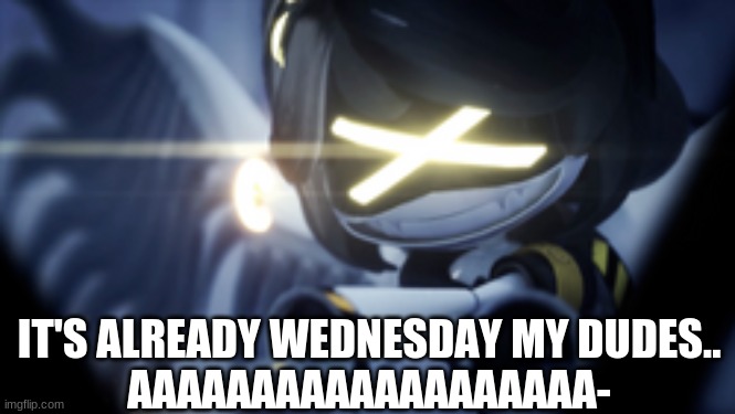It's ACTUALLY wednesday MY DUDES- AAAHAHAHHAHAHAH | IT'S ALREADY WEDNESDAY MY DUDES..

AAAAAAAAAAAAAAAAAAA- | made w/ Imgflip meme maker
