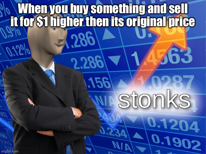 My first meme | When you buy something and sell it for $1 higher then its original price | image tagged in stonks | made w/ Imgflip meme maker