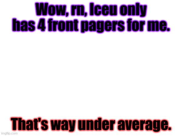 dang | Wow, rn, Iceu only has 4 front pagers for me. That's way under average. | made w/ Imgflip meme maker