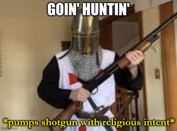 loads shotgun with religious intent | GOIN' HUNTIN' | image tagged in loads shotgun with religious intent | made w/ Imgflip meme maker