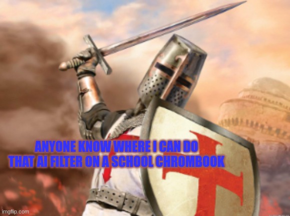crusader | ANYONE KNOW WHERE I CAN DO THAT AI FILTER ON A SCHOOL CHROMBOOK | image tagged in crusader | made w/ Imgflip meme maker