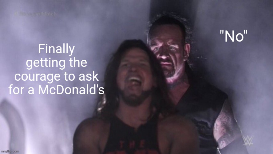 True | "No"; Finally getting the courage to ask for a McDonald's | image tagged in aj styles undertaker,funny,true,relatable,mcdonalds | made w/ Imgflip meme maker