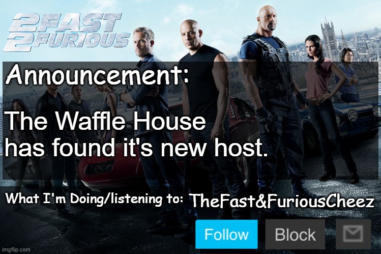 Fast & Furious V1.0 | The Waffle House has found it's new host. | image tagged in fast furious v1 0 | made w/ Imgflip meme maker