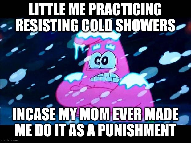 i'm so cold that i'm shivering | LITTLE ME PRACTICING RESISTING COLD SHOWERS; INCASE MY MOM EVER MADE ME DO IT AS A PUNISHMENT | image tagged in i'm so cold that i'm shivering | made w/ Imgflip meme maker