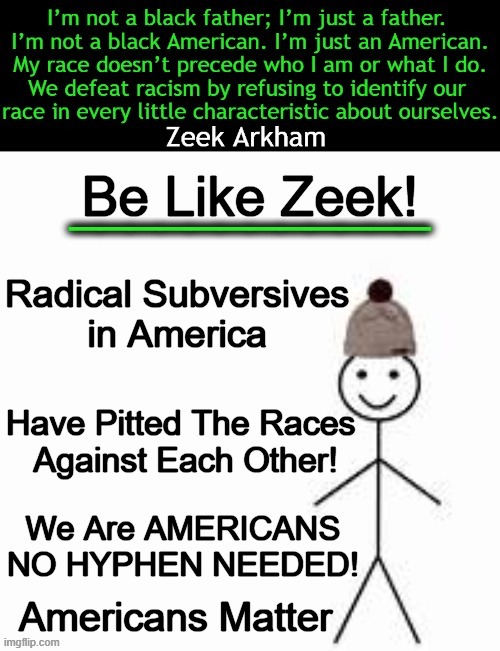Be a good father & a good American. Be like Zeek! | Americans Matter | image tagged in politics,conservative logic,american,father,no race card,american dad | made w/ Imgflip meme maker