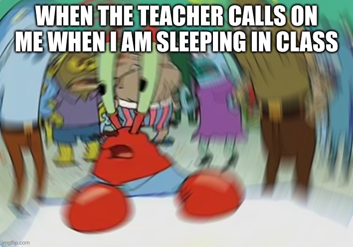 Mr Krabs Blur Meme | WHEN THE TEACHER CALLS ON ME WHEN I AM SLEEPING IN CLASS | image tagged in memes,mr krabs blur meme | made w/ Imgflip meme maker