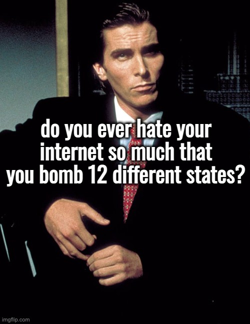 i dont | do you ever hate your internet so much that you bomb 12 different states? | image tagged in christian bale | made w/ Imgflip meme maker