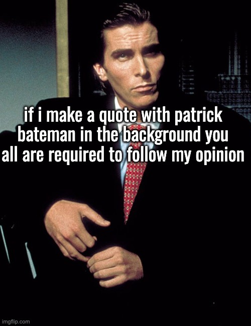 Christian Bale | if i make a quote with patrick bateman in the background you all are required to follow my opinion | image tagged in christian bale | made w/ Imgflip meme maker