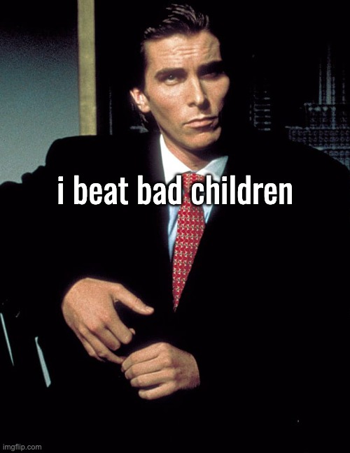 Christian Bale | i beat bad children | image tagged in christian bale | made w/ Imgflip meme maker