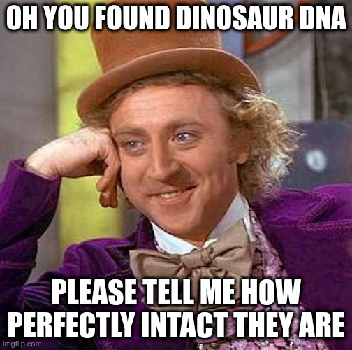 Creepy Condescending Wonka Meme | OH YOU FOUND DINOSAUR DNA; PLEASE TELL ME HOW PERFECTLY INTACT THEY ARE | image tagged in memes,creepy condescending wonka | made w/ Imgflip meme maker