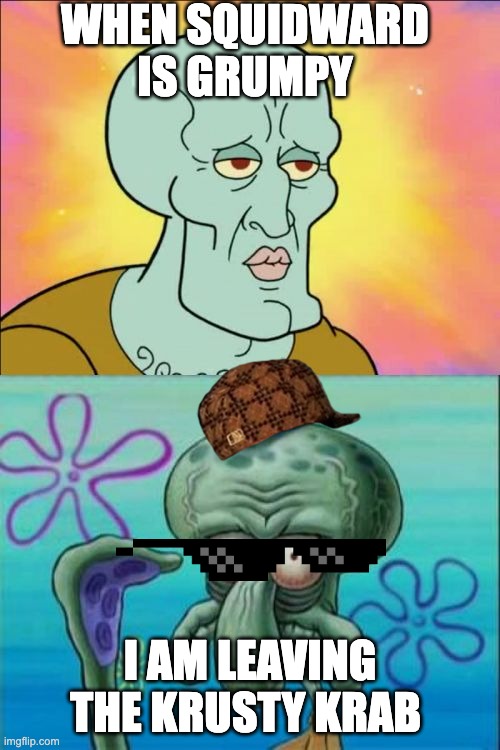 squidward | WHEN SQUIDWARD IS GRUMPY; I AM LEAVING THE KRUSTY KRAB | image tagged in memes,squidward | made w/ Imgflip meme maker