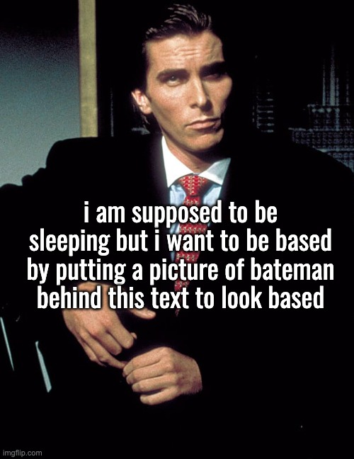 i want to kill 5 specific people | i am supposed to be sleeping but i want to be based by putting a picture of bateman behind this text to look based | image tagged in christian bale | made w/ Imgflip meme maker