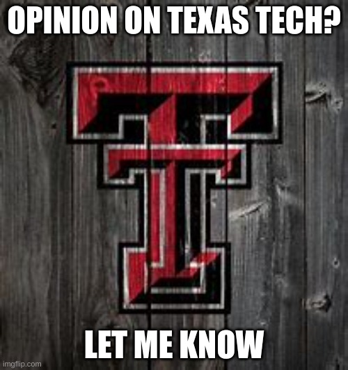 i want your opinion | OPINION ON TEXAS TECH? LET ME KNOW | image tagged in opinion,yes | made w/ Imgflip meme maker