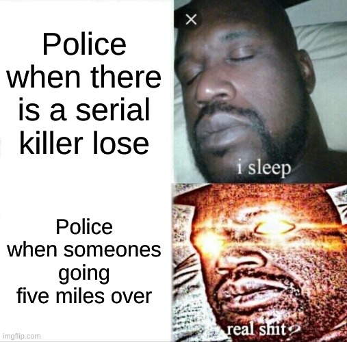 Sleeping Shaq Meme | Police when there is a serial killer lose; Police when someones going five miles over | image tagged in memes,sleeping shaq | made w/ Imgflip meme maker