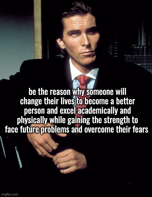 Hope (bye) | be the reason why someone will change their lives to become a better person and excel academically and physically while gaining the strength to face future problems and overcome their fears | image tagged in christian bale | made w/ Imgflip meme maker
