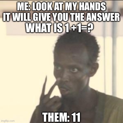 Look At Me Meme | ME: LOOK AT MY HANDS IT WILL GIVE YOU THE ANSWER; WHAT IS 1 +1=? THEM: 11 | image tagged in memes,look at me | made w/ Imgflip meme maker