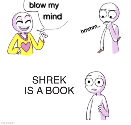 Blow my mind | SHREK IS A BOOK | image tagged in blow my mind | made w/ Imgflip meme maker