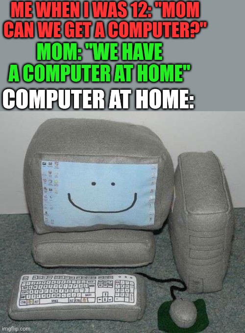 AT LEAST IT'S HAPPY | ME WHEN I WAS 12: "MOM CAN WE GET A COMPUTER?"; MOM: "WE HAVE A COMPUTER AT HOME"; COMPUTER AT HOME: | image tagged in computer,pc,fail | made w/ Imgflip meme maker