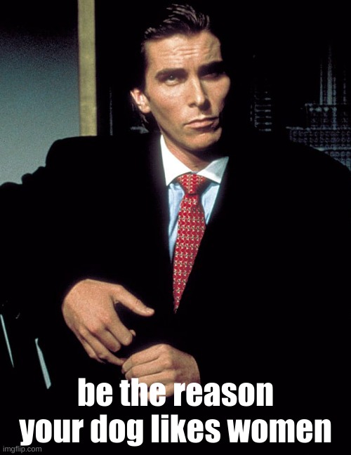 doeges | be the reason your dog likes women | image tagged in christian bale,dog | made w/ Imgflip meme maker