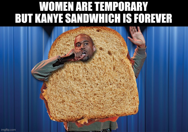 mmmmmm smash or pass | WOMEN ARE TEMPORARY
BUT KANYE SANDWHICH IS FOREVER | image tagged in kanye sandwhich | made w/ Imgflip meme maker