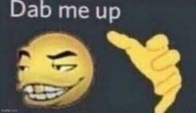 dab me up | image tagged in dab me up,memes,funny,respond,comment | made w/ Imgflip meme maker