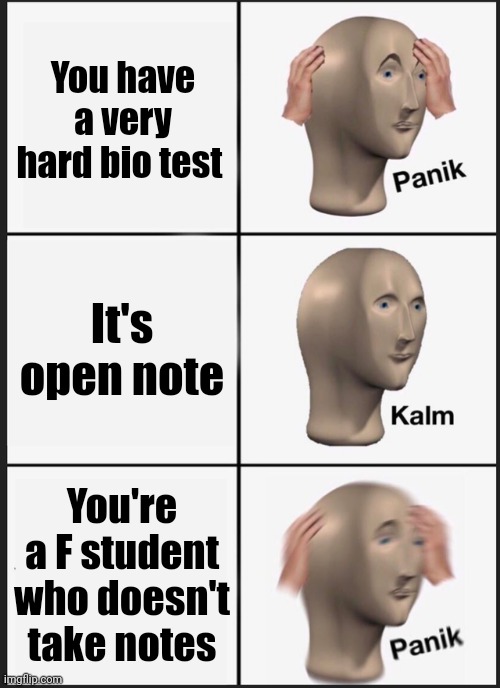 Panik Kalm Panik | You have a very hard bio test; It's open note; You're a F student who doesn't take notes | image tagged in memes,panik kalm panik | made w/ Imgflip meme maker