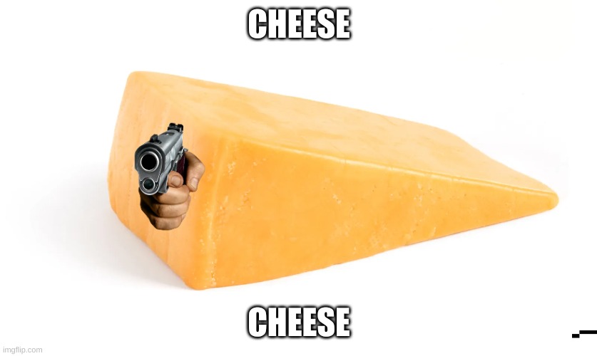 commet and say you love cheese or cheese shoot your mom |  CHEESE; CHEESE | image tagged in cheese,memes,gun,cheese with gun | made w/ Imgflip meme maker