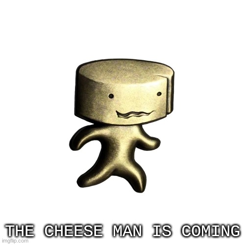 cheese man | THE CHEESE MAN IS COMING | image tagged in cheese man | made w/ Imgflip meme maker