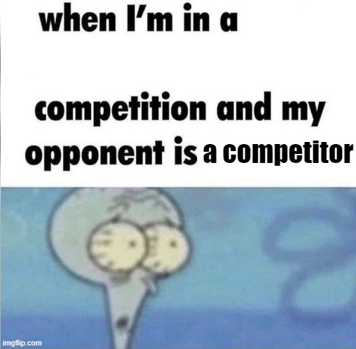 normal competition | a competitor | image tagged in whe i'm in a competition and my opponent is | made w/ Imgflip meme maker