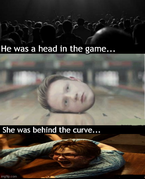 Heads you win | He was a head in the game... She was behind the curve... | image tagged in memes,dark humor | made w/ Imgflip meme maker