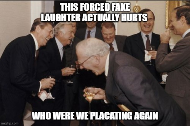 Laughing Men In Suits |  THIS FORCED FAKE LAUGHTER ACTUALLY HURTS; WHO WERE WE PLACATING AGAIN | image tagged in memes,laughing men in suits,funny not funny,office,business | made w/ Imgflip meme maker