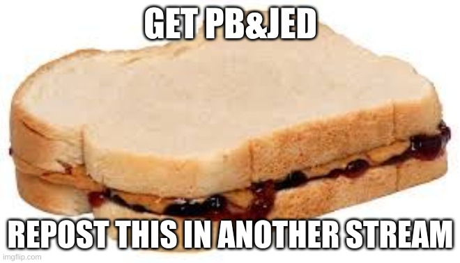 Peanut Butter Jelly Sandwich | GET PB&JED; REPOST THIS IN ANOTHER STREAM | image tagged in peanut butter jelly sandwich | made w/ Imgflip meme maker