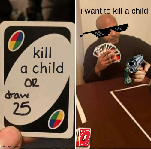 UNO Draw 25 Cards | i want to kill a child; kill a child | image tagged in memes,uno draw 25 cards | made w/ Imgflip meme maker