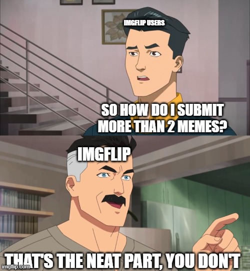 why only 2 tho??? | IMGFLIP USERS; SO HOW DO I SUBMIT MORE THAN 2 MEMES? IMGFLIP; THAT'S THE NEAT PART, YOU DON'T | image tagged in that's the neat part you don't,memes,why | made w/ Imgflip meme maker