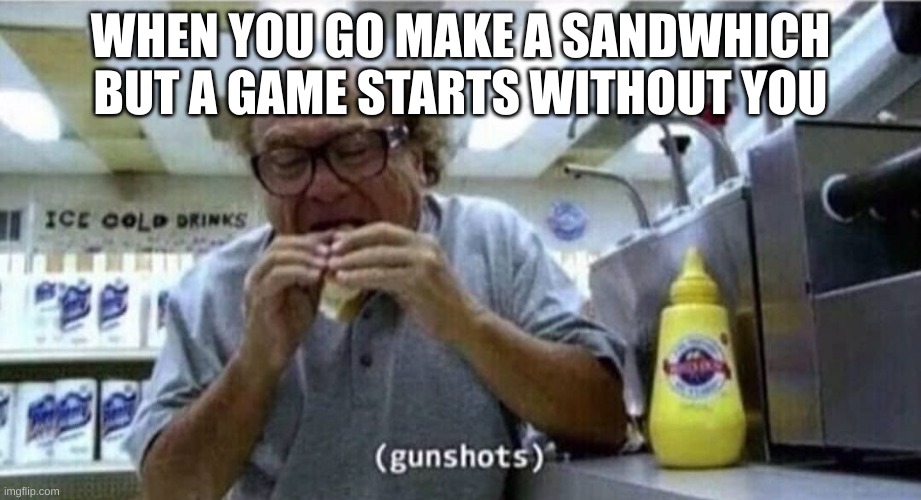 No, wait no no no- | WHEN YOU GO MAKE A SANDWHICH BUT A GAME STARTS WITHOUT YOU | image tagged in danny devito eating | made w/ Imgflip meme maker