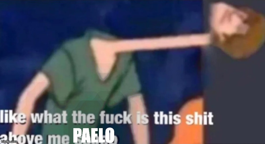 Like what the f*ck is this sh*t above me scoob | PAELO | image tagged in like what the f ck is this sh t above me scoob | made w/ Imgflip meme maker