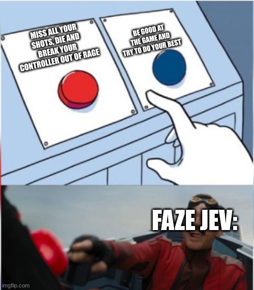 A wise man named jev once said: I CANT FU-King COMPETE "smashes controller" |  BE GOOD AT THE GAME AND TRY TO DO YOUR BEST; MISS ALL YOUR SHOTS, DIE AND BREAK YOUR CONTROLLER OUT OF RAGE; FAZE JEV: | image tagged in robotnik pressing red button,faze,call of duty,memes,funny,controller | made w/ Imgflip meme maker