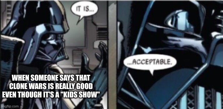 Clone wars is the best | WHEN SOMEONE SAYS THAT CLONE WARS IS REALLY GOOD EVEN THOUGH IT'S A "KIDS SHOW" | image tagged in it is acceptable | made w/ Imgflip meme maker
