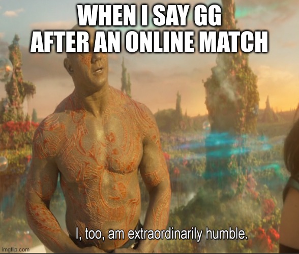 good title | WHEN I SAY GG AFTER AN ONLINE MATCH | image tagged in i too am extraordinarily humble,online gaming | made w/ Imgflip meme maker