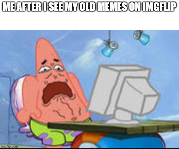 Yeaaaah... Not my best work | ME AFTER I SEE MY OLD MEMES ON IMGFLIP | image tagged in patrick disgusted | made w/ Imgflip meme maker