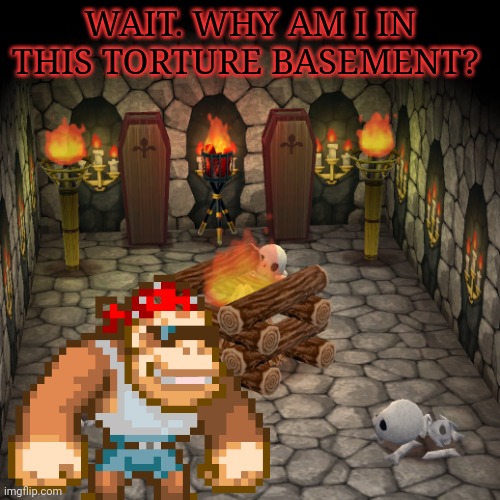 WAIT. WHY AM I IN THIS TORTURE BASEMENT? | made w/ Imgflip meme maker