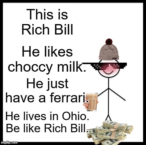 Be like Rich Bill | This is Rich Bill; He likes choccy milk. He just have a ferrari. He lives in Ohio. Be like Rich Bill. | image tagged in memes,be like bill | made w/ Imgflip meme maker